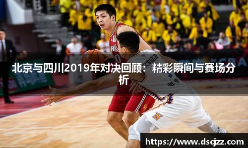 北京与四川2019年对决回顾：精彩瞬间与赛场分析
